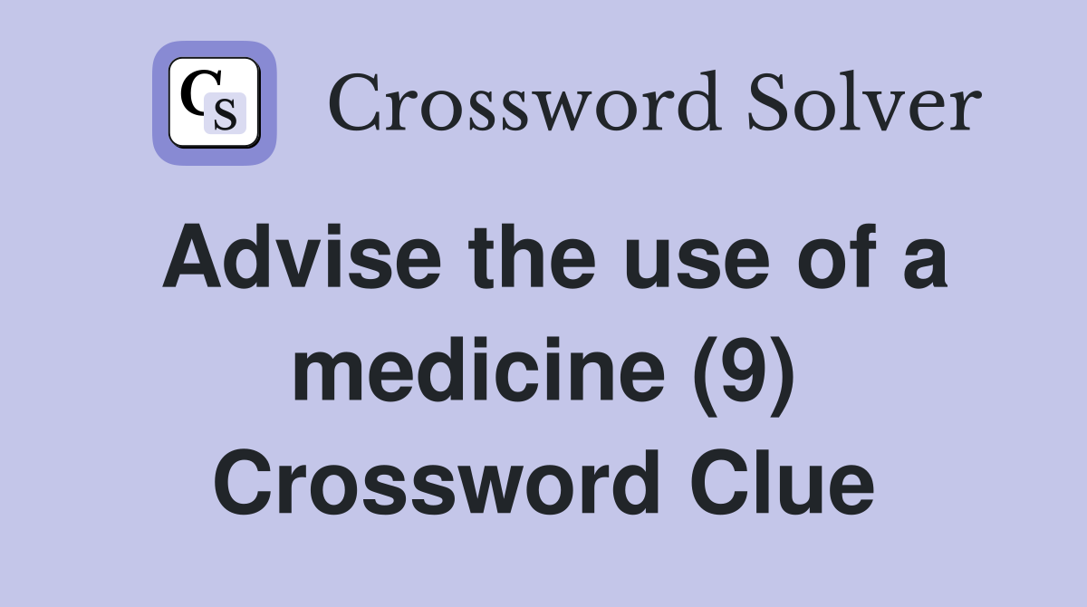 Advise the use of a medicine (9) Crossword Clue Answers Crossword